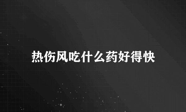 热伤风吃什么药好得快