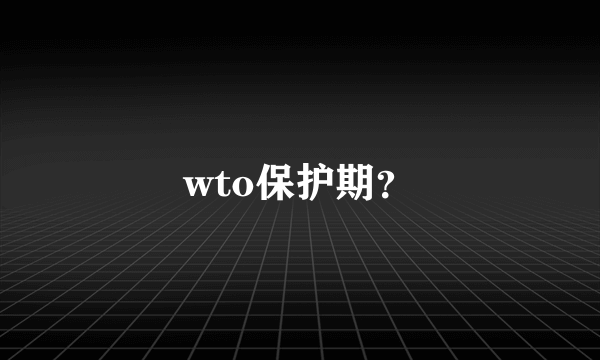 wto保护期？