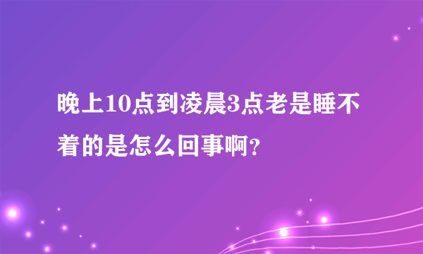 晚上10点到凌晨3点老是睡不着的是怎么回事啊？