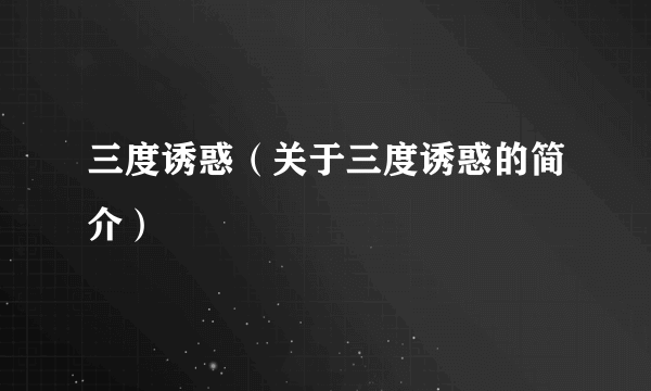 三度诱惑（关于三度诱惑的简介）