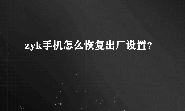 zyk手机怎么恢复出厂设置？