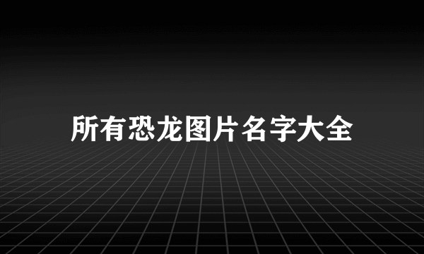 所有恐龙图片名字大全