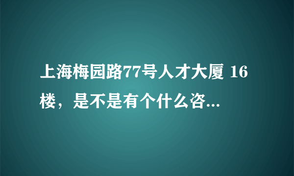 上海梅园路77号人才大厦 16楼，是不是有个什么咨询公司啊