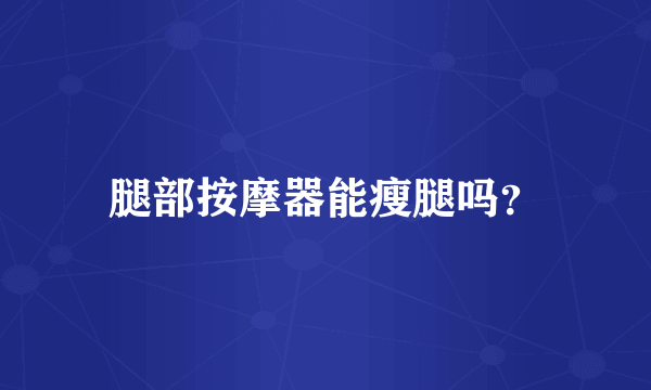 腿部按摩器能瘦腿吗？