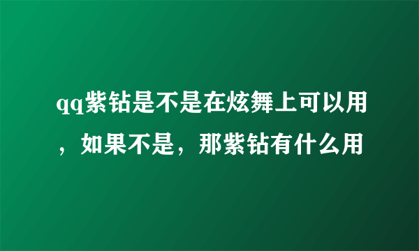 qq紫钻是不是在炫舞上可以用，如果不是，那紫钻有什么用