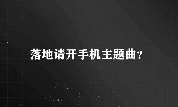 落地请开手机主题曲？