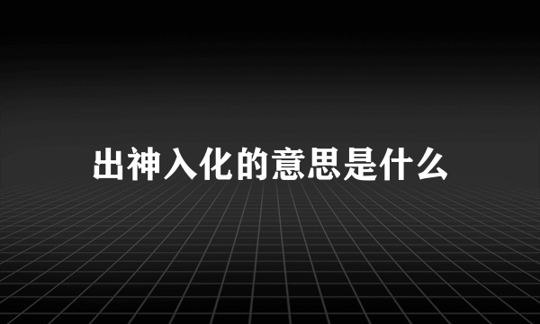 出神入化的意思是什么