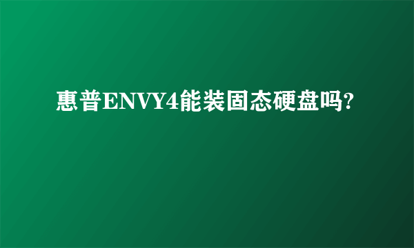 惠普ENVY4能装固态硬盘吗?
