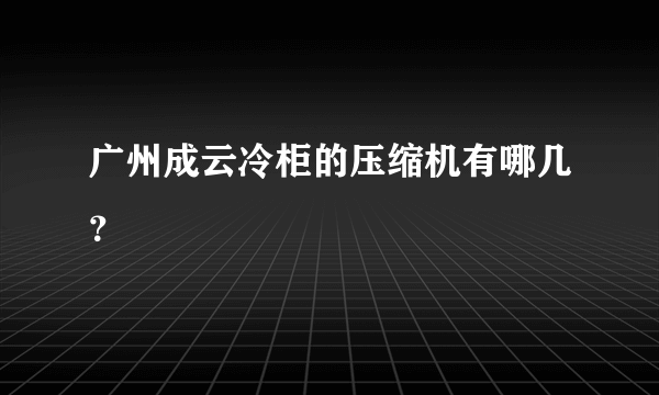 广州成云冷柜的压缩机有哪几？