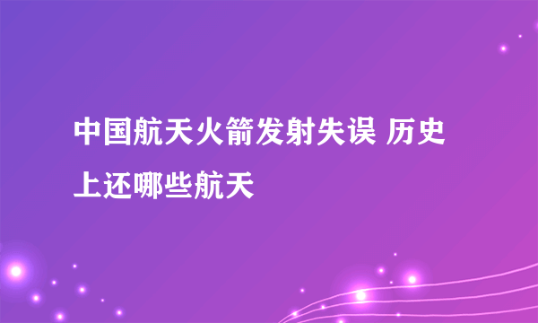 中国航天火箭发射失误 历史上还哪些航天