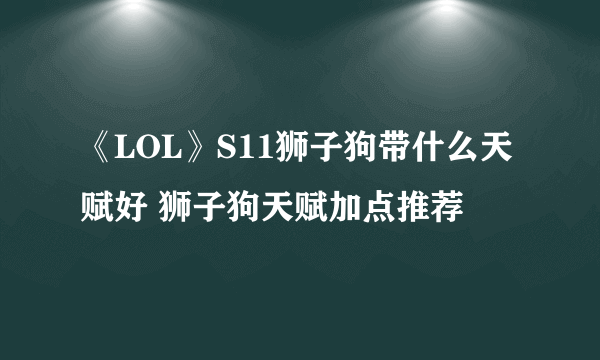 《LOL》S11狮子狗带什么天赋好 狮子狗天赋加点推荐