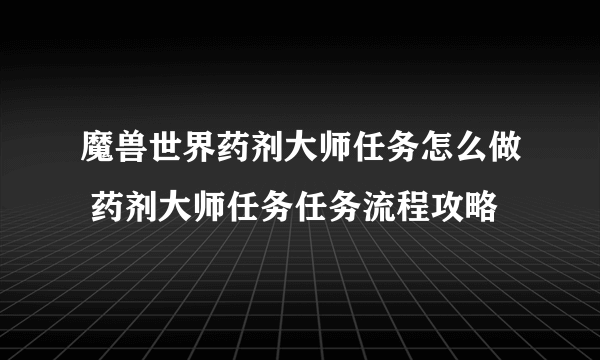 魔兽世界药剂大师任务怎么做 药剂大师任务任务流程攻略