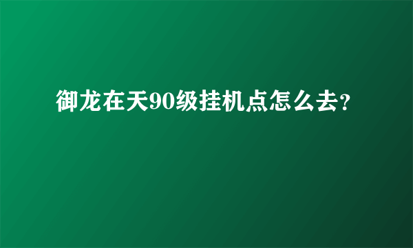 御龙在天90级挂机点怎么去？