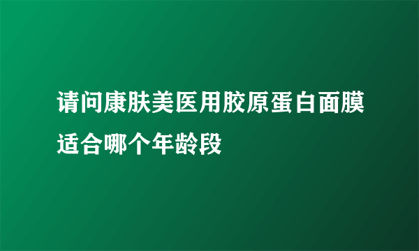 请问康肤美医用胶原蛋白面膜适合哪个年龄段