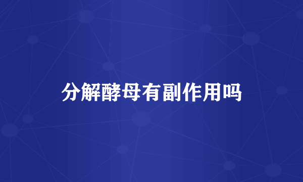 分解酵母有副作用吗