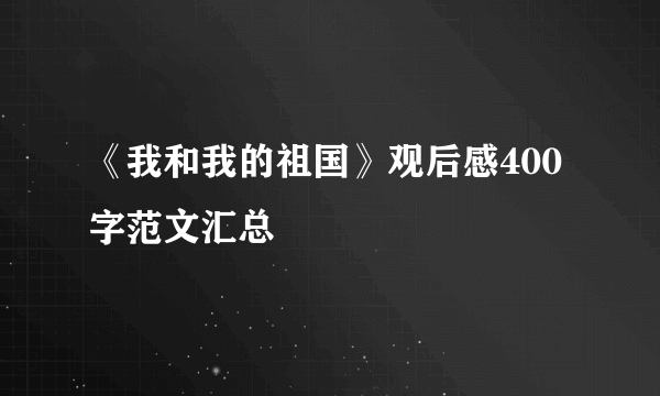 《我和我的祖国》观后感400字范文汇总