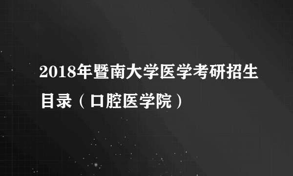 2018年暨南大学医学考研招生目录（口腔医学院）