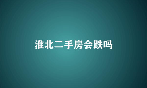 淮北二手房会跌吗