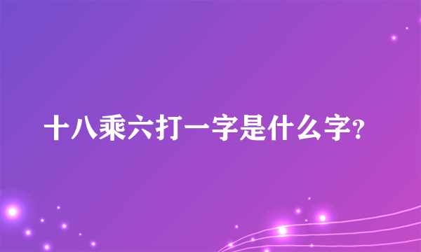 十八乘六打一字是什么字？