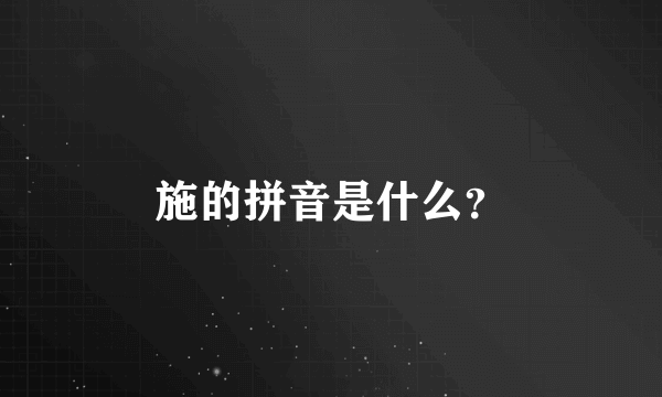 施的拼音是什么？