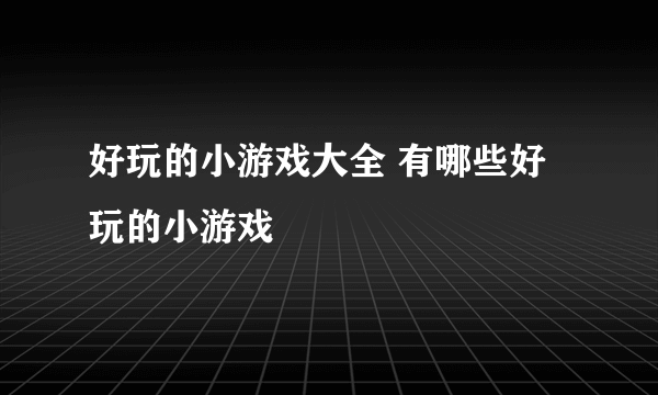 好玩的小游戏大全 有哪些好玩的小游戏