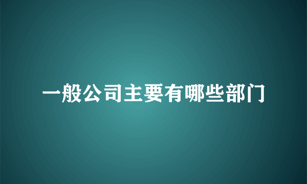 一般公司主要有哪些部门