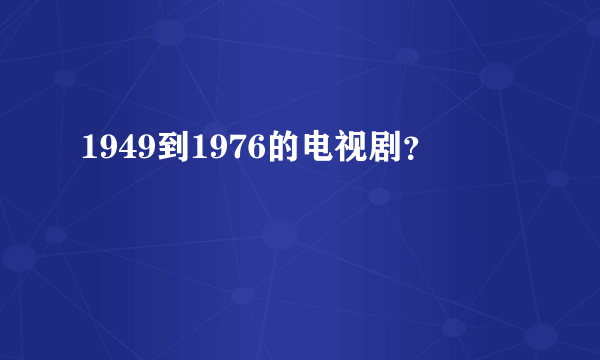 1949到1976的电视剧？