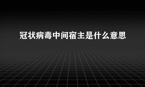冠状病毒中间宿主是什么意思