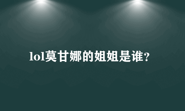lol莫甘娜的姐姐是谁？