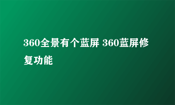 360全景有个蓝屏 360蓝屏修复功能