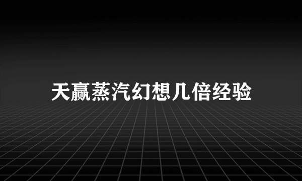 天赢蒸汽幻想几倍经验