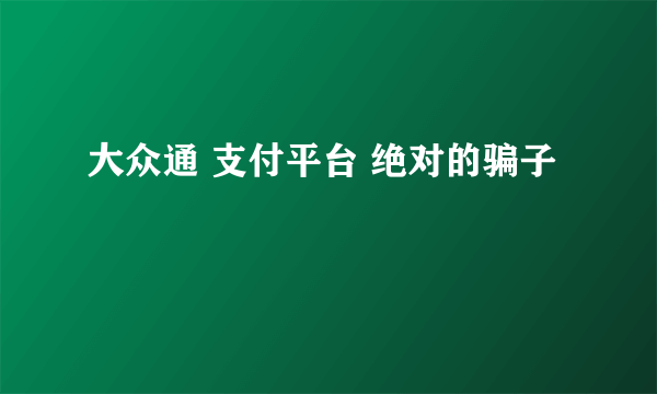 大众通 支付平台 绝对的骗子