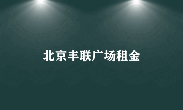 北京丰联广场租金