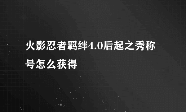 火影忍者羁绊4.0后起之秀称号怎么获得