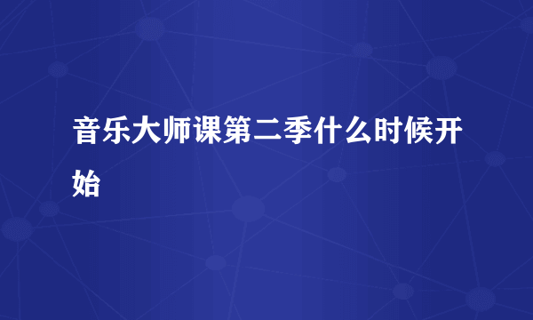 音乐大师课第二季什么时候开始