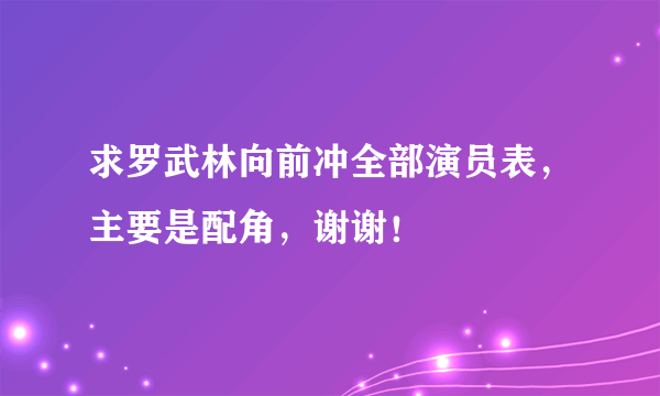 求罗武林向前冲全部演员表，主要是配角，谢谢！