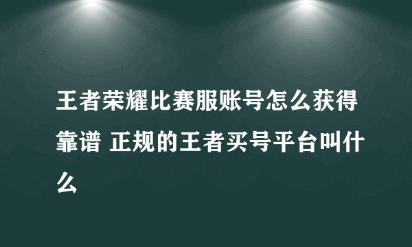王者荣耀比赛服账号怎么获得靠谱 正规的王者买号平台叫什么