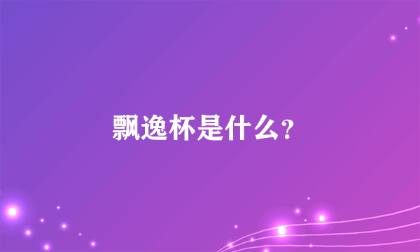 飘逸杯是什么？