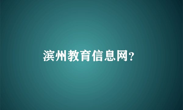 滨州教育信息网？