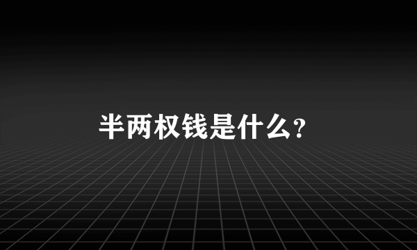 半两权钱是什么？