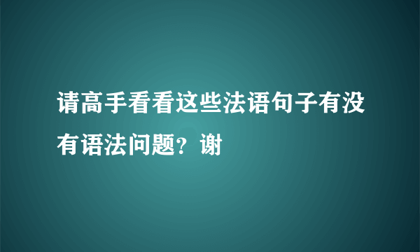 请高手看看这些法语句子有没有语法问题？谢