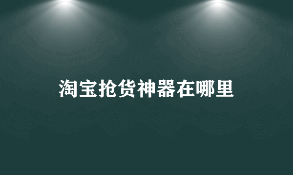 淘宝抢货神器在哪里