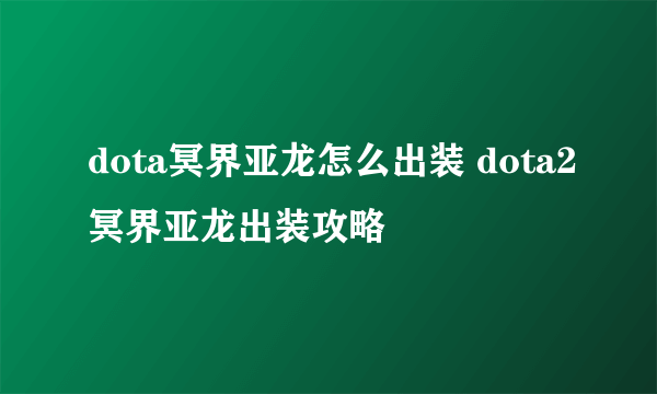 dota冥界亚龙怎么出装 dota2冥界亚龙出装攻略