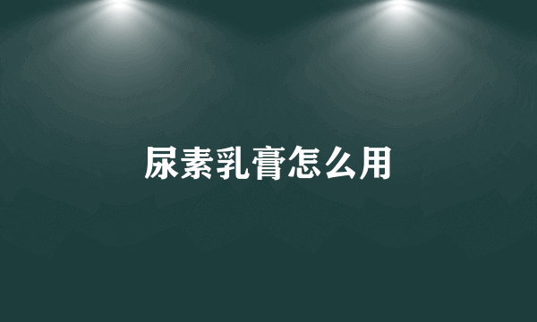 尿素乳膏怎么用
