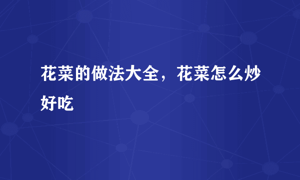 花菜的做法大全，花菜怎么炒好吃