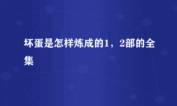 坏蛋是怎样炼成的1，2部的全集