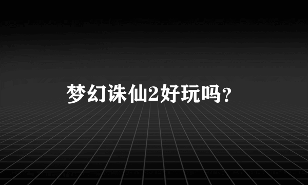 梦幻诛仙2好玩吗？