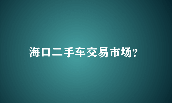 海口二手车交易市场？