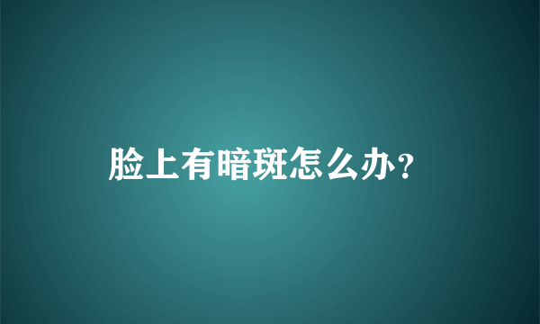 脸上有暗斑怎么办？