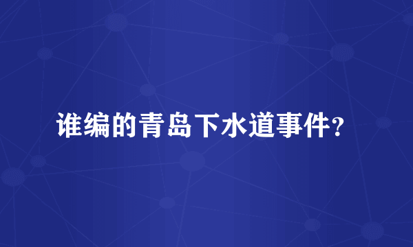 谁编的青岛下水道事件？
